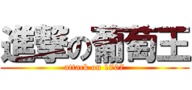 進撃の葡萄王 (attack on 1707)