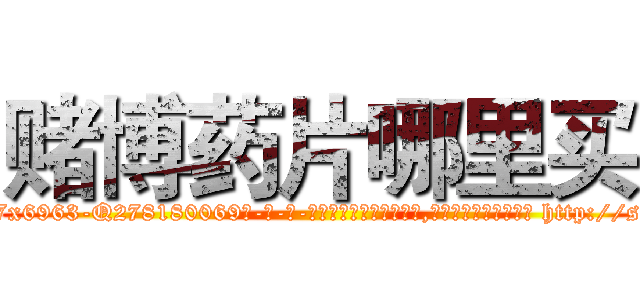 赌博药片哪里买 (赌博药片哪里买【电-186x2687x6963-Q278180069元-吉-药-业】我们做的是长期生意,靠的是老客户长期支持 http://sngk.net/fMhpM0
)