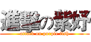 進擊の紫妤 (attack on purple fish)