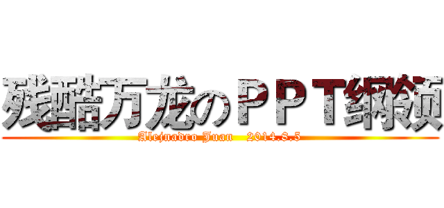 残酷万龙のＰＰＴ纲领 (Alejnadro Juan   2014.8.5)