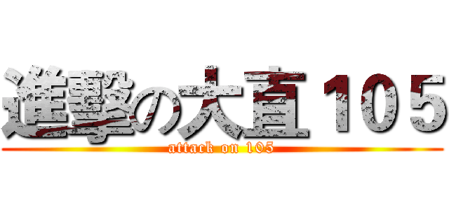 進擊の大直１０５ (attack on 105)