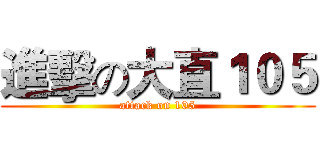 進擊の大直１０５ (attack on 105)