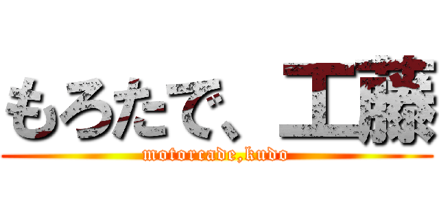 もろたで、工藤 (motorcade,kudo)