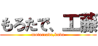 もろたで、工藤 (motorcade,kudo)