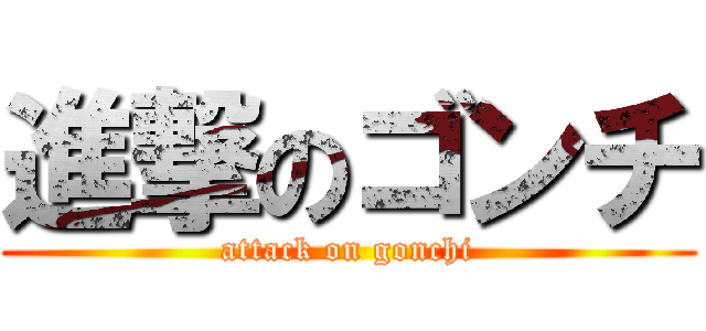 進撃のゴンチ (attack on gonchi)