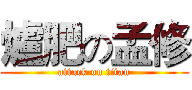 爐肥の孟修 (attack on titan)