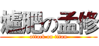 爐肥の孟修 (attack on titan)