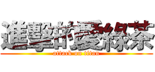 進擊的愛綠茶 (attack on titan)