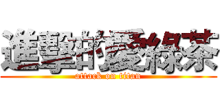 進擊的愛綠茶 (attack on titan)