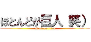 ほとんどが巨人（笑） (attack on titan)
