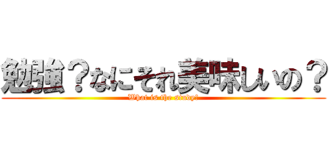 勉強？なにそれ美味しいの？ (What is the study?)