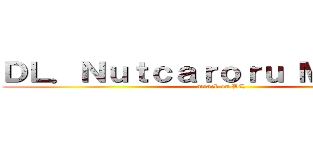 ＤＬ．Ｎｕｔｃａｒｏｒｕ Ｍａｓｕｎｅ (attack on DL)