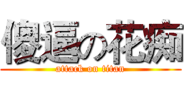 傻逼の花痴 (attack on titan)