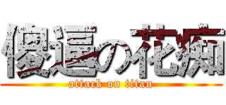 傻逼の花痴 (attack on titan)