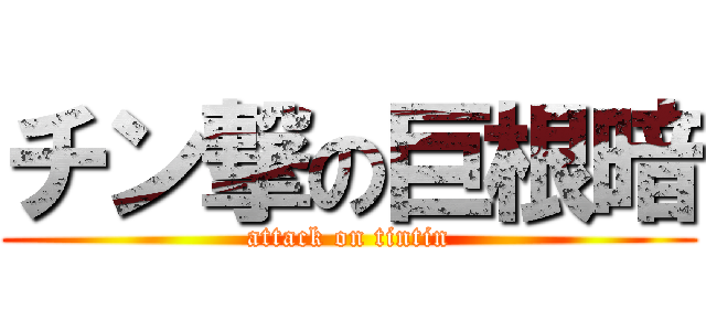 チン撃の巨根暗 (attack on tintin)