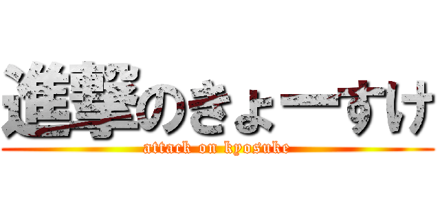 進撃のきょーすけ (attack on kyosuke)