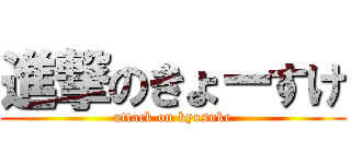 進撃のきょーすけ (attack on kyosuke)