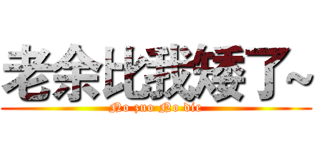 老余比我矮了~ (No zuo No die)