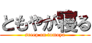 ともやが寝る (sreep on tomoya)