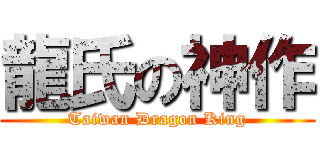 龍氏の神作 (Taiwan Dragon King)