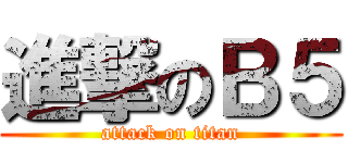 進撃のＢ５ (attack on titan)