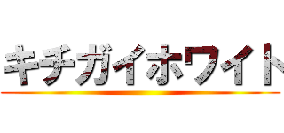 キチガイホワイト ()