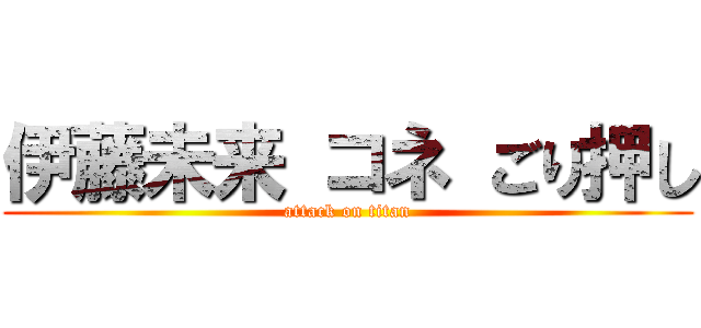 伊藤未来 コネ ごり押し (attack on titan)