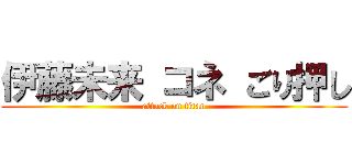 伊藤未来 コネ ごり押し (attack on titan)