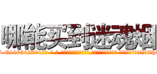 哪能买到迷魂烟 (哪能买到迷魂烟【电-话151x68344x817-Q1065427042元-吉-药-业】我们做的是长期生意,靠的是老客户长期支持 哪能买到迷魂烟在发表了一篇http://sngk.net/Qj0DMr

参考消息网我们做的是长期生意,靠的是老客户长期支持也许我们早该意识到，就连鲍勃·霍斯金斯（金球奖戏剧类电影男主角 
)