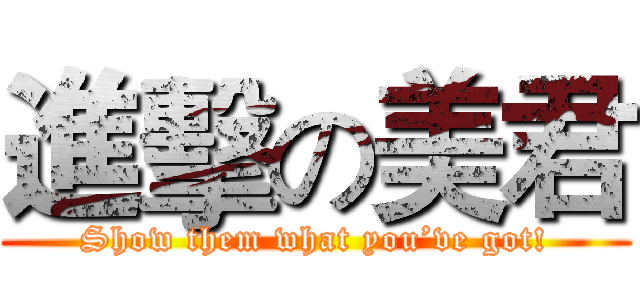 進擊の美君 (Show them what you’ve got!)