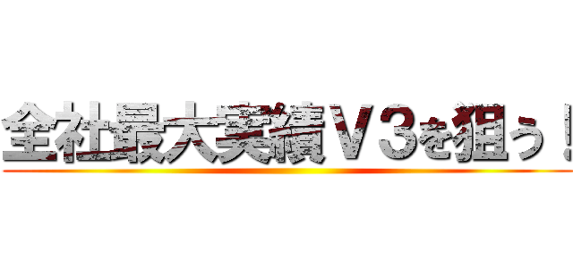 全社最大実績Ｖ３を狙う！ ()