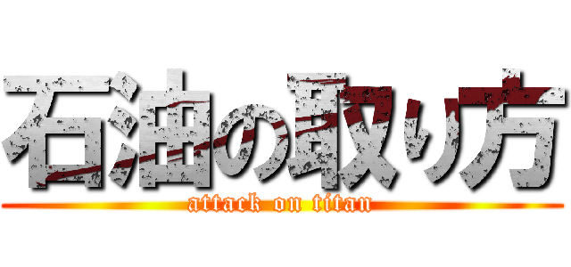 石油の取り方 (attack on titan)