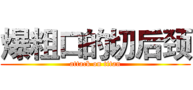 爆粗口的切后颈 (attack on titan)