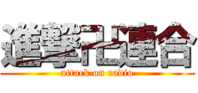 進撃卍連合 (attack on radio)