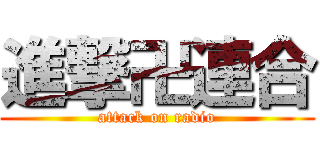 進撃卍連合 (attack on radio)