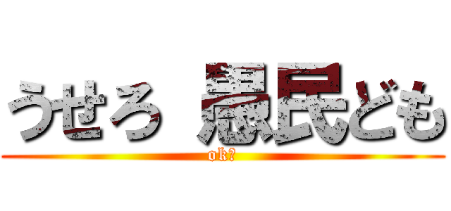 うせろ 愚民ども (ok?)