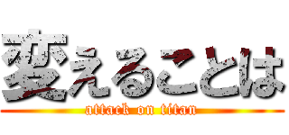 変えることは (attack on titan)