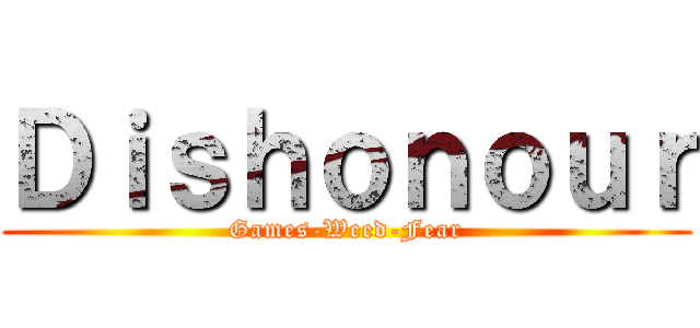 Ｄｉｓｈｏｎｏｕｒ (Games-Weed-Fear)