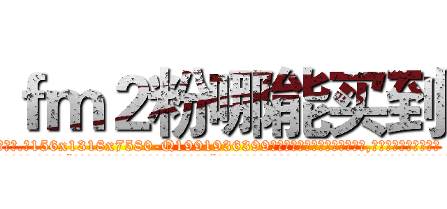 ｆｍ２粉哪能买到 (fm2粉哪能买到【电.话156x1318x7580-Q1991936399鑫宏药业】我们做的是长期生意,靠的是老客户长期支持
参考消息网2月20日报道 韩媒称，“剩女多、离婚率高的城市，房价一定会上涨。”这是中国经济学家金岩石2016年12月参加在上海举行的房地产相关论坛时说的话。
)