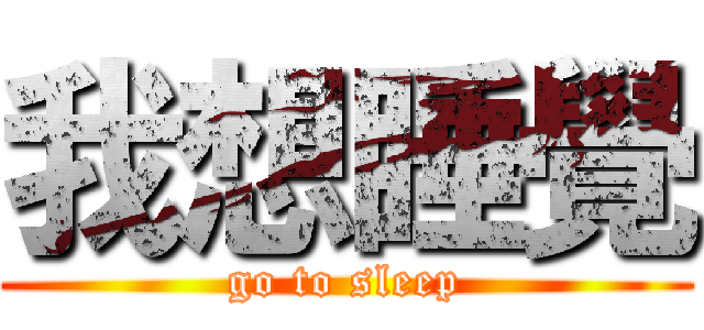 我想睡覺 (go to sleep)