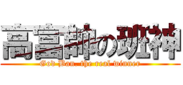 高富帥の班神 (God Ban. the real winner)