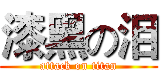 漆黑の泪 (attack on titan)