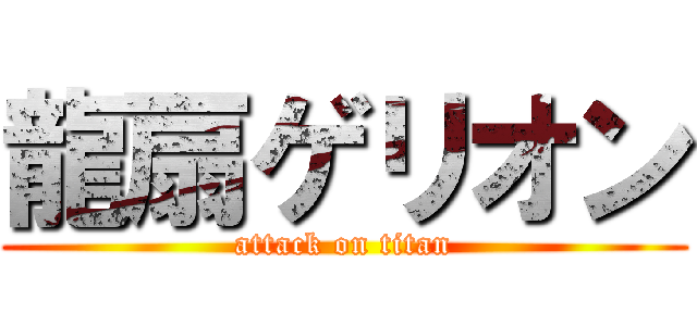 龍扇ゲリオン (attack on titan)