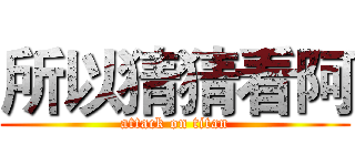 所以猜猜看阿 (attack on titan)