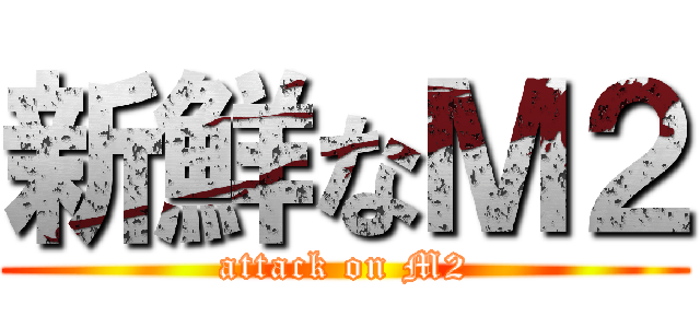 新鮮なＭ２ (attack on M2)