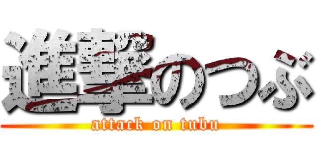 進撃のつぶ (attack on tubu)