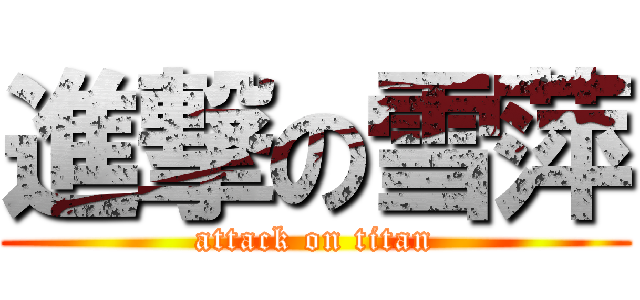進撃の雪萍 (attack on titan)