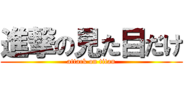 進撃の見た目だけ (attack on titan)