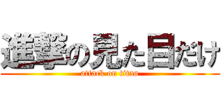 進撃の見た目だけ (attack on titan)