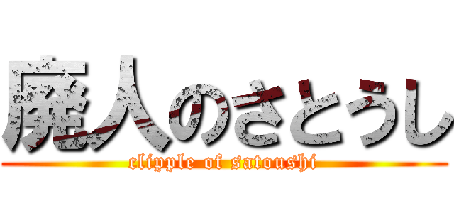 廃人のさとうし (clipple of satoushi)